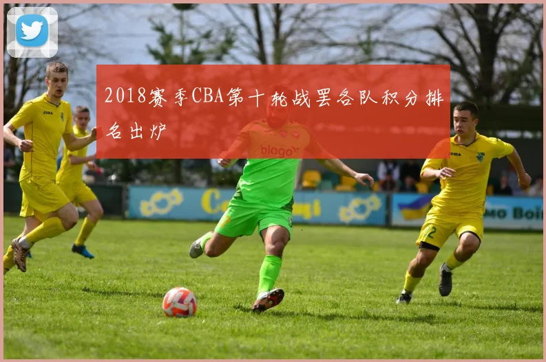 2018赛季CBA第十轮战罢各队积分排名出炉