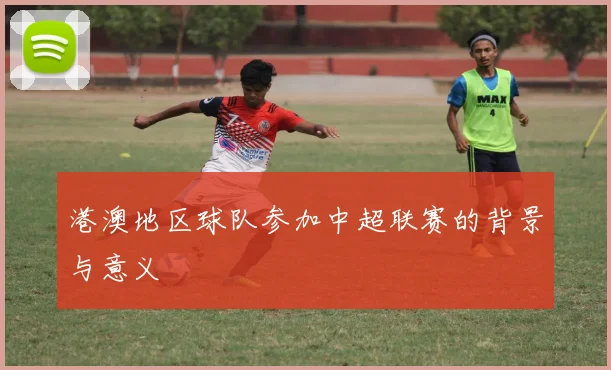 港澳地区球队参加中超联赛的背景与意义