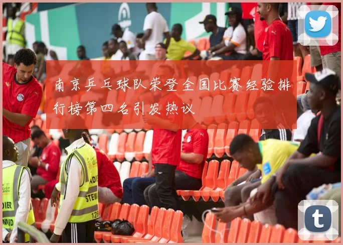 南京乒乓球队荣登全国比赛经验排行榜第四名引发热议