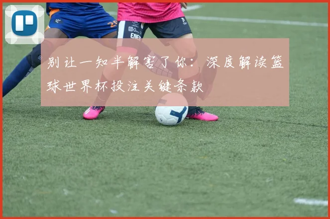 别让一知半解害了你：深度解读篮球世界杯投注关键条款